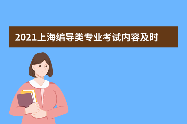 2021上海编导类专业考试内容及时间安排 编导是做什么的